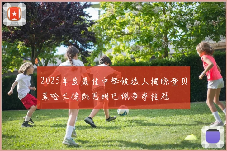 2025年度最佳中锋候选人揭晓登贝莱哈兰德凯恩姆巴佩争夺桂冠