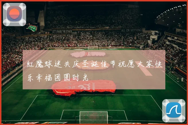 红魔球迷共庆圣诞佳节祝愿大家快乐幸福团圆时光