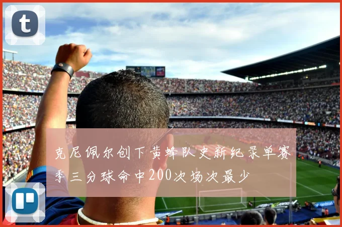 克尼佩尔创下黄蜂队史新纪录单赛季三分球命中200次场次最少