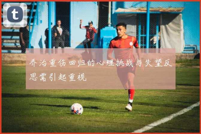 乔治重伤回归的心理挑战与失望反思需引起重视